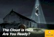 The Cloud is Here...Are You Ready?