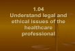 1.04  understand legal and ethical issues of the healthcare professional