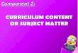 Component 2 curriculum content or subject matter   copy