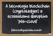 A tecnologia blockchain (cryptoledger) e ecossistema disruptivo “pós-cloud”