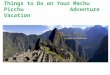 Things to Do on Your Machu Picchu Adventure Vacation