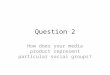 Question 2 How does your media product represent particular social groups?