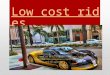 Low cost rides