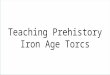 Teaching Prehistory - Iron Age Torcs - DRAFT