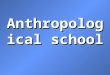 Anthropological School