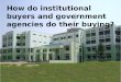 How do institutional buyers and government agencies do their buying?