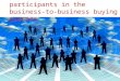 Who participates in the business to-business buying process?