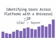 Identifying Users Across Platforms with a Universal ID Webinar Slides