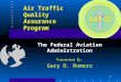 1 Air Traffic Quality Assurance Program The Federal Aviation Administration Presented By: Gary D. Romero