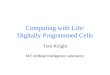 Computing with Life: Digitally Programmed Cells Tom Knight MIT Artificial Intelligence Laboratory