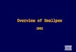 Overview of Smallpox 2002. Smallpox as a Bioterrorism Agent Last reported case in Minnesota in 1947 Eradicated in 1977 Intelligence reports indicate virus