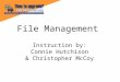 File Management Instruction by: Connie Hutchison & Christopher McCoy
