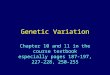 Genetic Variation Chapter 10 and 11 in the course textbook especially pages 187-197, 227-228, 250-255