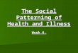 The Social Patterning of Health and Illness Week 6