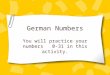German Numbers You will practice your numbers 0-31 in this activity