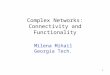 1 Complex Networks: Connectivity and Functionality Milena Mihail Georgia Tech