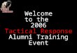 Welcome to the 2006 Tactical Response Alumni Training Event