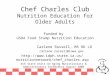 Chef Charles Club Nutrition Education for Older Adults Funded by USDA Food Stamp Nutrition Education Carlene Russell, MS RD LD carlene.russell@iowa.gov