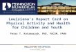 Louisianas Report Card on Physical Activity and Health for Children and Youth Peter T. Katzmarzyk, PhD, FACSM, FAHA