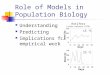 Role of Models in Population Biology Understanding Predicting Implications for empirical work 0 50 100 150 01020304050 Days Density Rotifers (after Halbach
