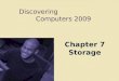 Discovering Computers 2009 Chapter 7 Storage. Chapter 7 Objectives Differentiate between storage devices and storage media Describe the characteristics