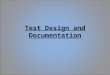 Test Design and Documentation. Test Design Test design is to ensure that all requirements are met through a series of test procedures, increasing the