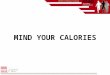 MIND YOUR CALORIES. What Are Calories? Food energy Av. person's caloric diet ranges from 1500 - 2400 High Calorie Foods + Inadequate Exercise = Fat