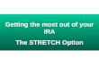 Getting the most out of your IRA The STRETCH Option Getting the most out of your IRA The STRETCH Option