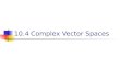 10.4 Complex Vector Spaces. Basic Properties Recall that a vector space in which the scalars are allowed to be complex numbers is called a complex vector