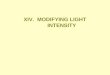XIV. MODIFYING LIGHT INTENSITY. A. Supplementary Artificial Light 1. Light Intensity and Quality Quality –400-800 nanometers Intensity –100-300 mmols/sec/m