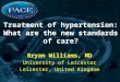 Treatment of hypertension: What are the new standards of care? Bryan Williams, MD University of Leicester Leicester, United Kingdom