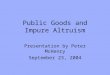 Public Goods and Impure Altruism Presentation by Peter McHenry September 23, 2004