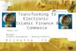 Transforming to Electronic Islamic Finance & Commerce Ismail Ali Manager Product development – Banking Industry B r i d g i n g t h e d i v i d e