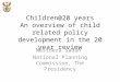 Children@20 years An overview of child related policy development in the 20 year review Mastoera Sadan National Planning Commission, The Presidency