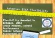 Arkansas ESEA Flexibility Flexibility Amended in October, 2012 Louis Ferren, School Performance Public School Accountability