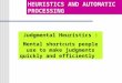 Judgmental Heuristics : Mental shortcuts people use to make judgments quickly and efficiently HEURISTICS AND AUTOMATIC PROCESSING