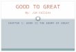 CHAPTER 1: GOOD IS THE ENEMY OF GREAT GOOD TO GREAT By: Jim Collins