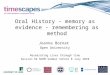 Oral History - memory as evidence - remembering as method Joanna Bornat Open University Researching Lives through time Session 64 NCRM Summer School 8