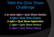 Take the Quiz Show Challenge 4 or more right = Quiz Show Genius 3 right = Quiz Show Expert 2 right = Quiz Show Apprentice 1 right = Quiz Show Novice 0