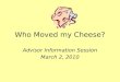 Who Moved my Cheese? Advisor Information Session March 2, 2010
