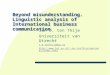 Beyond misunderstanding. Linguistic analysis of International business communication Jan D. ten Thije Universiteit van Utrecht J.D.tenThije@uu.nl Jan.tenThije/personal/index.html