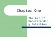 Chapter One The Art of Understanding Nutrition. What is Nutrition? The study of foods, their nutrients & other chemical components, their actions & interactions