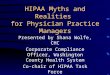 HIPAA Myths and Realities for Physician Practice Managers Presented by Shana Wolfe, CHC Corporate Compliance Officer, Washington County Health System Co-chair