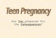 Are You prepared for the Consequences? How many teen girls get pregnant each year? Nearly 1,000,000 teen girls get pregnant each year. Nearly 4 out of