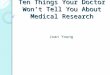Ten Things Your Doctor Won’t Tell You About Medical Research Joan Young