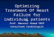 Optimizing Treatment Of Heart Failure for individual patients By Prof. Mansoor Ahmad FRCP Consultant Cardiologist