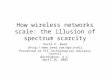 How wireless networks scale: the illusion of spectrum scarcity David P. Reed [ Presented at FCC Technological Advisory Council