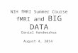 BIG DATA NIH fMRI Summer Course fMRI and BIG DATA Daniel Handwerker August 4, 2014
