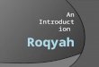 An Introduction. Before Roqyah  There are few things that have to be followed/considered before beginning Roqyah.  Be Loyal to Allah in Da’wah ( preaching