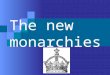 The new monarchies. The Centralization of Political Power Creation of well-organized states built around strong central gov’ts New Monarchs of England